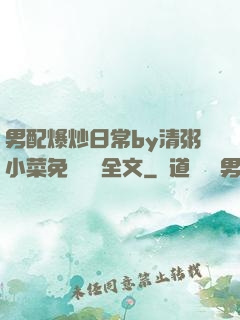 男配爆炒日常by清粥小菜免費閱讀全文